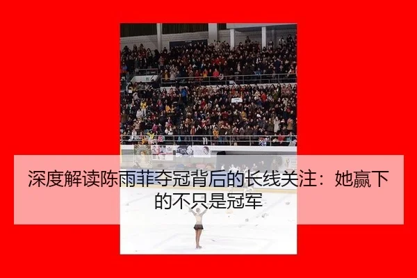 深度解读陈雨菲夺冠背后的长线关注：她赢下的不只是冠军